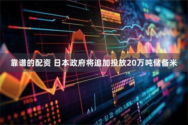 靠谱的配资 日本政府将追加投放20万吨储备米